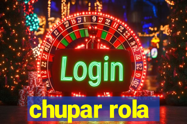 chupar rola